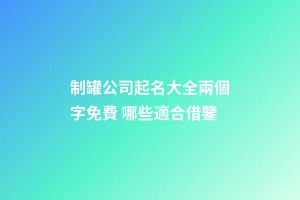 制罐公司起名大全兩個字免費 哪些適合借鑒